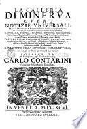 La galleria di Minerva overo Notizie universali di quanto e stato scritto da letterati di Europa non solo nel presente secolo, ma ancora ne' già trascorsi, in qualunque materia sacra e profana ... tratte da libri non solo stampati ma da stamparsi, ove oltre a quanto insegnano gli Atti di Lipsia, e d'Inghilterra, l'Effemeride di Germania, la Biblioteca universale di Francia ed i Giornali de' letterati d'Italia, saranno inserite nuove curiosità ed insegnamenti ...
