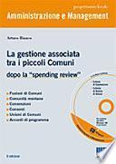 La gestione associata tra i piccoli Comuni. Dopo la «spending review». Con CD-ROM