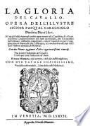 LA gloria del cauallo. Opera dell'illustre signor Pasqual Caracciolo diuisa in dieci libri. ... Con due nuoue aggiunte d'altri approuatissimi rimedij. Vna à tutte l'infermità de' caualli: l'altra per tutte l'infermità de' buoi. - Di nuouo ristampata, e più corretta, e delle sue postille migliorata. Con due tauole copiosissime, vna delle cose notabili, l'altre delle cose medicinali