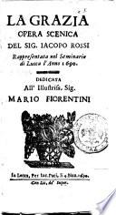 La grazia opera scenica del sig. Iacopo Rossi rappresentata nel seminario di Lucca l'anno 1690. Dedicata all'illustriss. sig. Mario Fiorentini