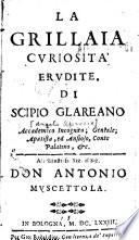 La grillaia, curiosità erudite. Di Scipio Glareano, Accademico Incognito; Geniale; Apatista, ed Ansioso, Conte Palatino, & c. ..