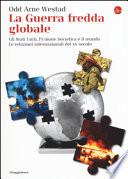 La guerra fredda globale. Gli Stati Uniti, L'Unione Sovietica e il mondo. Le relazioni internazionali del XX secolo