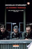 La guerra tedesca. Una nazione sotto le armi 1939-1945