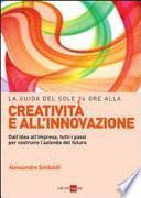 La guida del Sole 24 Ore alla creatività e all'innovazione. Dall'idea all'impresa, tutti i passi per costruire la nuova azienda del futuro