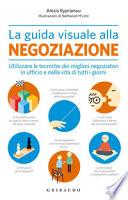 La guida visuale alla negoziazione. Utilizzare le tecniche dei migliori negoziatori in ufficio e nella vita di tutti i giorni