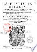 La historia d'Italia di M. Francesco Guicciardini gentil'huomo fiorentino, nuouamente riscontrata con tutti gli altri historici & auttori, ... & ornata in margine con l'Annotationi de' riscontri fatti da Thomaso Porcacchi da Castiglione Arretino. Con un giudicio fatto dal medesimo, per discoprir tutte le bellezze di questa historia ..