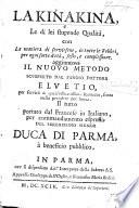 La Kinakina, e le di lei stupende qualità ... Aggiuntovi il nuovo metodo scuoperto dal ... dottore Elvetio per servirsi de quell'efficacissimo rimedio, senza nulla prendere per bocca. Il tutto portuto dal Francese in Italiano [by C. di Richany].
