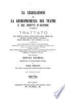 La legislazione e la giurisprudenza dei teatri e dei diritti d'autore trattato dei diritti e delle obbligazioni degli impresari, artisti, autori, agenti teatrali, delle deirezioni, del pubblico, ecc. contenente leggi, regolamenti ...