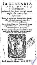 La libraria del Doni fiorentino; nella quale sono scritti tutti gli autori volgari, con cento discorsi sopra quelli; tutte le tradottioni fatte dall'altre lingue, nella nostra, & vna tauola generale, come si costuma fra librari ..