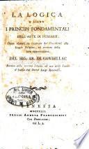 La logica o siano I principj fondamentali dell'arte di pensare. Opera elementare ricercata dai presidenti alle Scuole palatine, ed onorata della loro approvazione del sig. ab. di Condillac. Recata nella toscana favella ad uso delle Scuole d'Italia dal dottor Luigi Roverelli