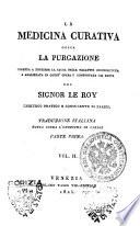 La *medicina curativa ossia La purgazione diretta a togliere la causa delle malattie riconosciuta e analizzata in quest'opera e comprovata dai fatti del signor Le Roy ... Traduzione italiana fatta sopra l'undecima di Parigi ... Vol. 1. \-3.!