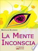La Mente Inconscia. Come Governare il Subconscio per Ottenere Tutto Ciò che Desideriamo. (Ebook Italiano - Anteprima Gratis)
