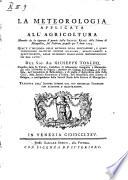 La meteorologia applicata all'agricoltura memoria che ha riportato il premio dalla Societa reale delle scienze di Montpellier, sul problema proposto per l'anno 1774: Qual'e l'influenza delle meteore sulla vegetazione, e quali conseguenze pratiche possono ricavarsi, relativamente a quest'oggetto, dalle differenti osservazioni meteorologiche sin ora fatte: del sig. ab. Giuseppe Toaldo ... tradotta dall'autore istesso dal suo originale francese con aggiunte e illustrazioni