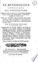 La meteorologia applicata all'agricoltura memoria che ha riportato il premio dalla Societa reale delle sienze di Montpellier, sul problema proposto per l'anno 1774. Qual'e l'influenza delle meteore sulla vegetazione, e quali conseguenze pratiche possono ricavarsi ... di D. Giuseppe Toaldo vicentino ..