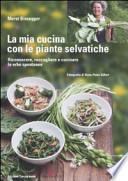 La mia cucina con le piante selvatiche. Riconoscere, raccogliere e cucinare le erbe spontanee