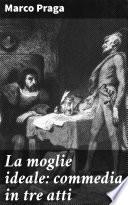 La moglie ideale: commedia in tre atti