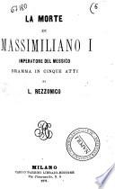 La morte di Massimiliano 1. imperatore del Messico dramma in cinque atti di L. Rezzonico