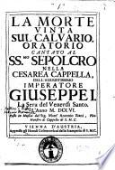 La morte vinta sul Calvario. Oratorio cantato al SS.mo Sepolcro nella Cesarea Cappella dell'augustissimo imperatore Giuseppe 1. La sera del Venerdì Santo l'anno 1706. Posto in musica dal sig. Marc'Antonio Ziani, vice-maestro di cappella di S.M.C