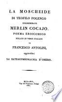 La moscheide di Teofilo Folengo cognominato Merlin Cocajo. Poema eroicomico recato in versi italiani da Francesco Antolini, aggiuntavi La batracomiomachia d'Omero