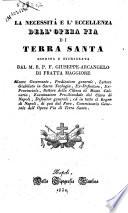La necessità e l'eccellenza dell'Opera Pia di Terra Santa esposta e dichiarata dal M. R. P. F. Giuseppe Arcangelo di Fratta Maggiore ..