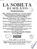 La nobilta di Milano, diuisa in sei libri. Nel primo, si narra di tutti i santi, e beati, di patria milanesi. ... Nel secondo, si descriuono tutti i papi, cardinali, ... milanesi. Nel terzo, si ragiona di tutti i letterati, ... Nel quarto, si tratta di tutti i rè, ... famosi nella militia dell'istessa patria. ... Nel quinto, si fauella de' pittori, scultori, ... Nel sesto, leggesi le grandezze de' milanesi, ... Del R.P.F. Paolo Morigia milanese, de' Giesuati di S. Girolamo