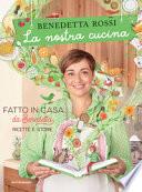 La nostra cucina. Fatto in casa da Benedetta. Ricette e storie. Ediz. illustrata