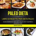 La paleo dieta: Libro di Ricette per Dieta Paleo: Guida Essenziale Per Dieta Paleo Che Ti Aiuterà a Perdere Peso