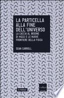 La particella alla fine dell'universo. La caccia al bosone di Higgs e le nuove frontiere della fisica
