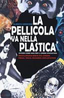 La pellicola va nella plastica. Ovvvero come smaltire il cinema spazzatura. Enciclopedia breve del cinema freak, trash, bizzarro, exploitation