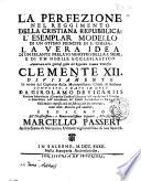 La perfezione nel reggimento della cristiana reoubblica: l'esemplar modello di un ottimo principe di s. chiesa: la vera idea di un zelante prelato ministro della s. sede, e di un nobile ecclesiastico. Ammirata nelle gloriose gesta del rgnante sommo pontefice Clemente 12. Divisamento in nome del capitolo della metropolitana chiesa di Salerno composto, e dato in luce da Girolamo de Vicariis patrizio salernitano ... Coll'indice copioso cosi del sostanziale del contenuto, come delle materie piu notabili ..
