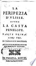 La peripezia d'Vlisse. Ouero La casta Penelope. Parte prima. Libri tre [-parte seconda]. Di Federico Malipiero. ..