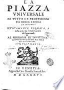 La piazza vniuersale di tutte le professioni del mondo, e nobili et ignobili. Nuouamente formata, e posta in luce da Tomaso Garzoni da Bagnacauallo. ..