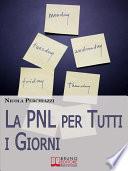 La PNL per Tutti i Giorni. Come Affrontare le Sfide Quotidiane Grazie alla PNL e al Suo Modello Comportamentale DOC. (Ebook Italiano - Anteprima Gratis)
