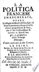 La politica francese smascherata, ouero li disegni artificiosi del Consiglio di Francia penetrati, e scoperti nelle vltime proposizioni di pace ... Il tutto contenuto in due lettere ..