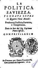 La politica sauiezza. Fondata sopra le quattro virtù morali: prudenza, giustizia, fortezza, e temperanza. Data in luce dal sig. capitano Pietro Offredi