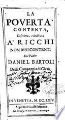 La pouertà contenta, descritta, e dedicata a' ricchi non mai contenti del padre Daniel Bartoli della Compagnia di Giesù