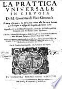 La prattica vniuersale in cirugia di m. Giouanni di Vico genouese. Di nuouo riformata, & dal latino ridotta alla sua vera lettura; ... appreso vi è un bellissimo Compendio, che tratta dell'istessa materia; composto per M. Mariano Santo Barolitano. Con due trattati di M. Gio. Andrea dalla Croce, ... Et di nuouo aggiuntoui molti capitoli, estratti dalle opere dell'eccellentissimo ... Leonardo Fiorauanti ... Con la tauola di tutto quello, che si contiene nell'opera