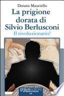 La prigione dorata di Silvio Berlusconi. Il rivoluzionario!
