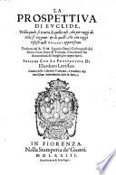 La prospettiua di Euclide, nella quale si tratta di quelle cose, che per raggi diritti si veggono: & di quelle, che con raggi reflessi nelli specchi appariscono. Tradotta dal R.P.M. Egnatio Danti cosmografo del seren. gran duca di Toscana. Con alcune sue annotationi de' luoghi più importanti. Insi