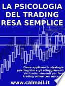 LA PSICOLOGIA DEL TRADING RESA SEMPLICE. Come applicare le strategie psicologiche e gli atteggiamenti dei trader vincenti per fare trading online con successo.