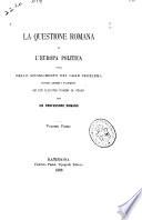 La questione romana e l'Europa politica, ossia dello scioglimento del gran problema secondo i giudizi e le proposte de'piu illustri uomini di state