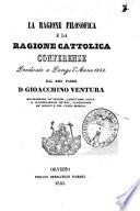 La ragione filosofica e la ragione cattolica conferenze predicate a Parigi l'anno 1851 dal r.mo padre d. Gioacchino Ventura