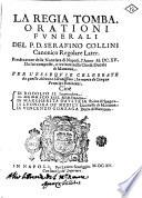 La regia tomba. Orationi funerali del P.D. Serafino Collini canonico regolare later. predicatore della Nunciata di Napoli, l'anno 1615. Da lui composte, e recitate nella Chiesa Ducale di Mantoua. Per l'essequie celebrate da quelle altezze serenissime; in morte di cinque prencipi eminenti. Cioè di Rodolfo 2. imperadore, di Henrico 3. rè di Francia, di Margherita d'Austria, reina di Spagna, di Leonora de' Medici, duchessa di Mantoua, di Vincenzo Gonzaga, duca di Mantoua