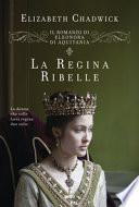 La regina ribelle. Il romanzo di Eleonora d'Aquitania