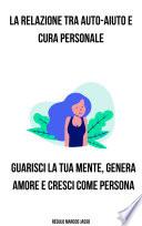 LA RELAZIONE TRA AUTO-AIUTO E CURA PERSONALE: GUARISCI LA TUA MENTE, GENERA AMORE E CRESCI COME PERSONA
