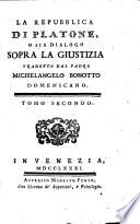 La repubblica di Platone, o sia dialogo sopra la giustizia tradotto dal padre Michelangelo Bonotto domenicano. Tomo primo [-secondo!