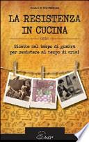 La resistenza in cucina. Ricette del tempo di guerra per resistere in tempo di crisi