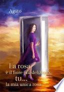 La rosa è il fiore più delizioso, tu... la mia unica rosa
