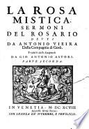 La rosa mistica. Sermoni in lode di nostra Signora del Rosario composti da Antonio Vieira della Compagnia di Gesù per adempimento di un suo voto fatto, ... Trasportati dallo spagnuolo da Gio. Antonio Astori. ...