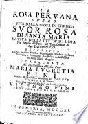 La rosa peruana overo Vita della sposa di Christo suor Rosa di Santa Maria nativa della cittá di Lima ...